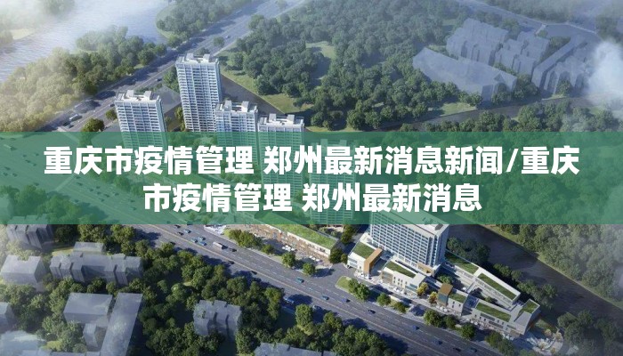 重庆市疫情管理 郑州最新消息新闻/重庆市疫情管理 郑州最新消息