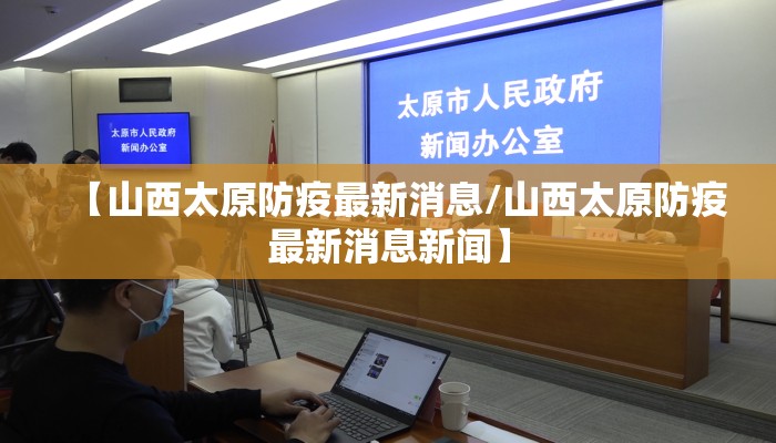 【山西太原防疫最新消息/山西太原防疫最新消息新闻】