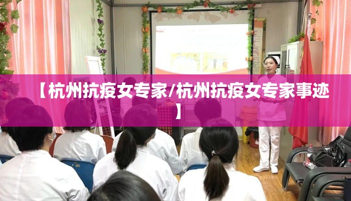 【杭州抗疫女专家/杭州抗疫女专家事迹】