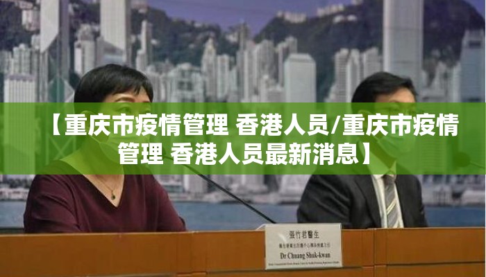 【重庆市疫情管理 香港人员/重庆市疫情管理 香港人员最新消息】