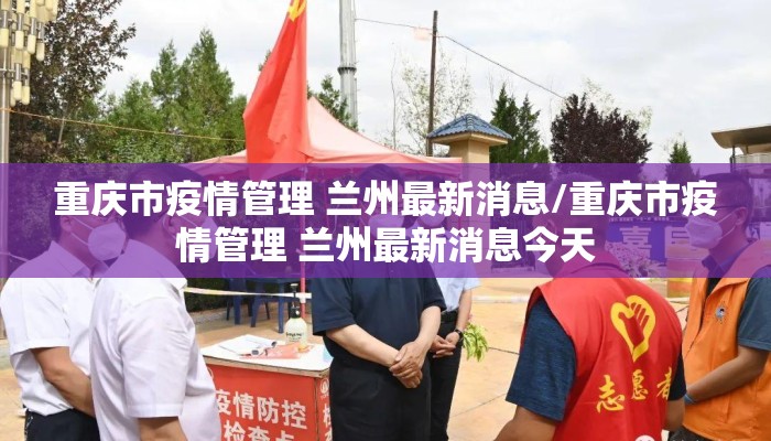 重庆市疫情管理 兰州最新消息/重庆市疫情管理 兰州最新消息今天