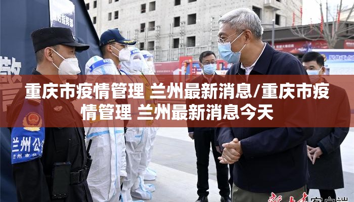 重庆市疫情管理 兰州最新消息/重庆市疫情管理 兰州最新消息今天