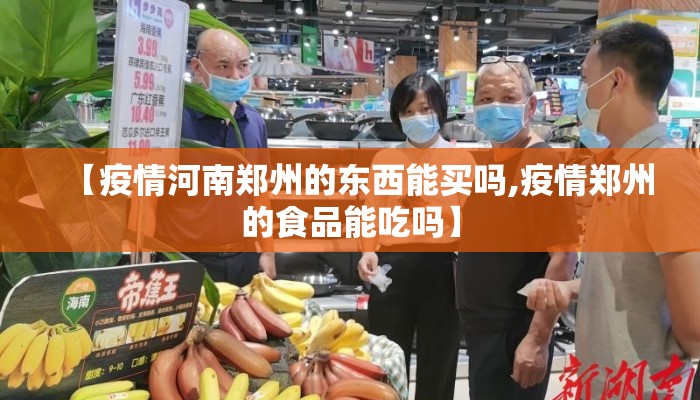 【疫情河南郑州的东西能买吗,疫情郑州的食品能吃吗】