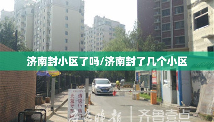 济南封小区了吗/济南封了几个小区