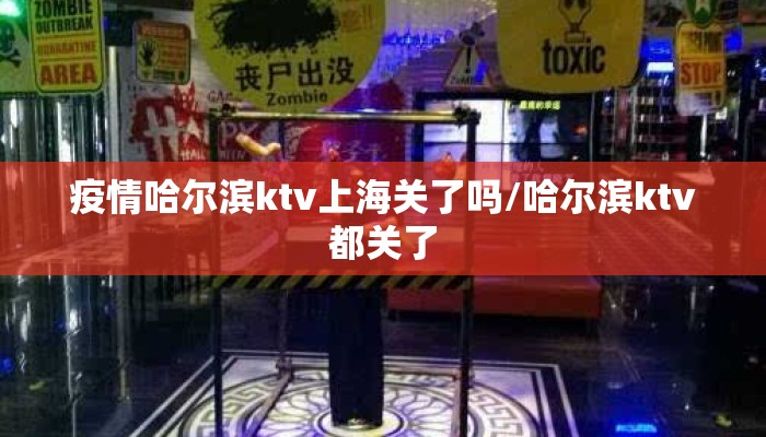 疫情哈尔滨ktv上海关了吗/哈尔滨ktv都关了