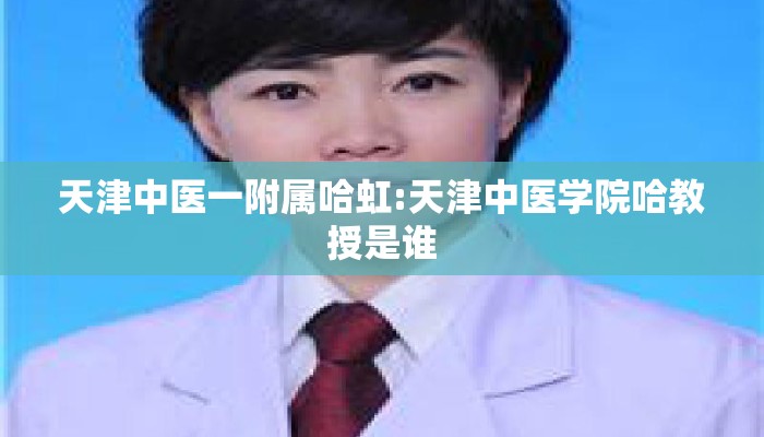 天津中医一附属哈虹:天津中医学院哈教授是谁