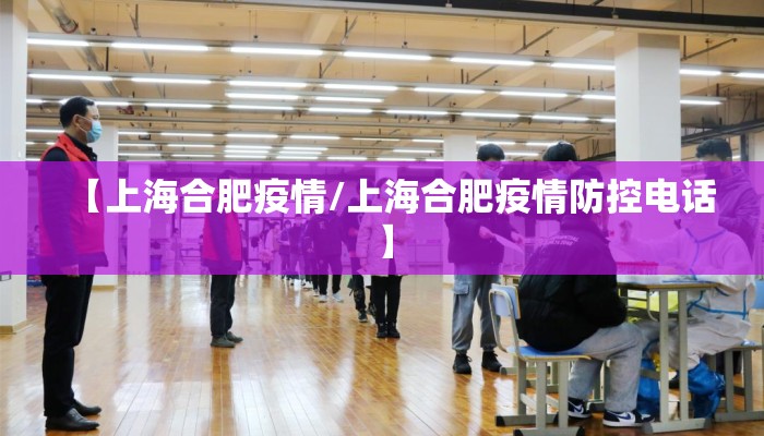 【上海合肥疫情/上海合肥疫情防控电话】