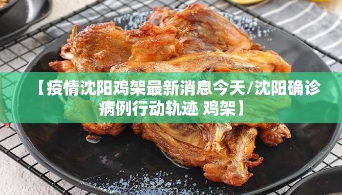 【疫情沈阳鸡架最新消息今天/沈阳确诊病例行动轨迹 鸡架】