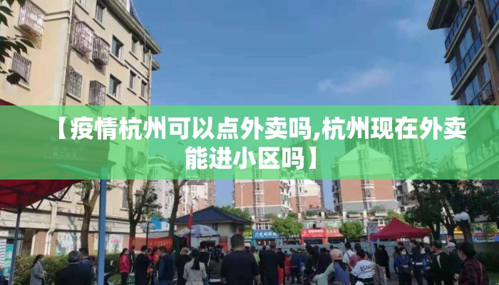【疫情杭州可以点外卖吗,杭州现在外卖能进小区吗】