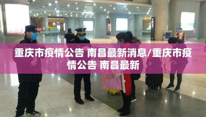 重庆市疫情公告 南昌最新消息/重庆市疫情公告 南昌最新