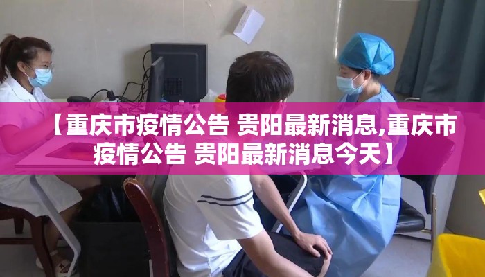 【重庆市疫情公告 贵阳最新消息,重庆市疫情公告 贵阳最新消息今天】