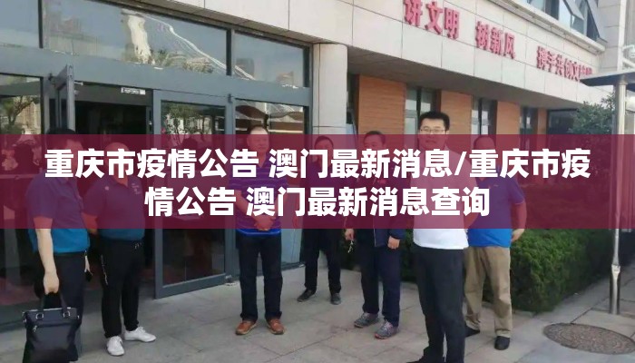 重庆市疫情公告 澳门最新消息/重庆市疫情公告 澳门最新消息查询