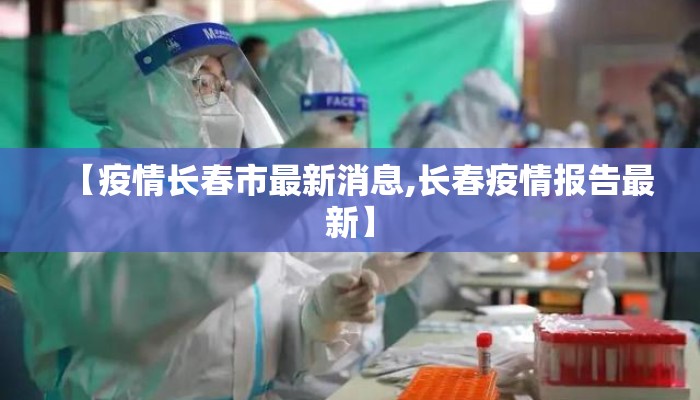 【疫情长春市最新消息,长春疫情报告最新】