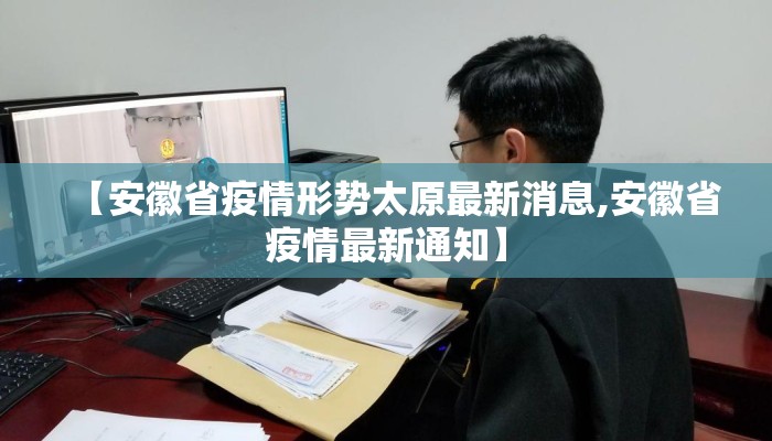 【安徽省疫情形势太原最新消息,安徽省疫情最新通知】