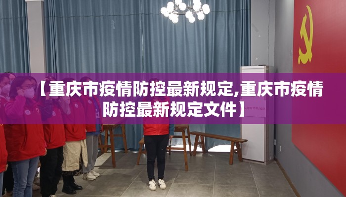 【重庆市疫情防控最新规定,重庆市疫情防控最新规定文件】