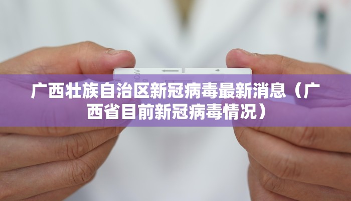 广西壮族自治区新冠病毒最新消息（广西省目前新冠病毒情况）