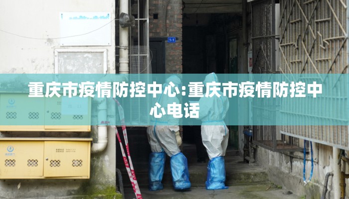 重庆市疫情防控中心:重庆市疫情防控中心电话