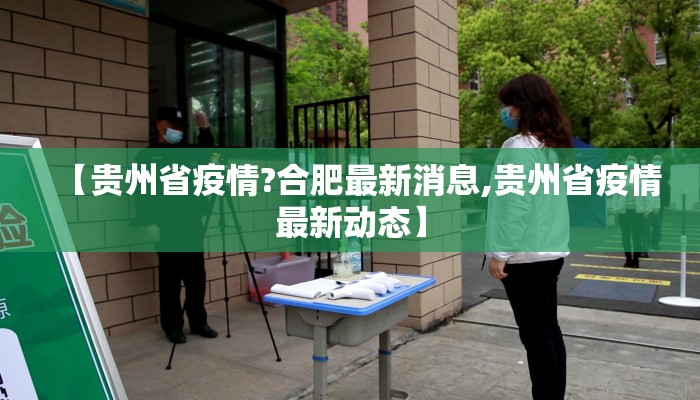 【贵州省疫情?合肥最新消息,贵州省疫情最新动态】