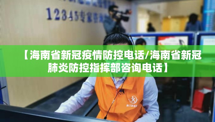 【海南省新冠疫情防控电话/海南省新冠肺炎防控指挥部咨询电话】