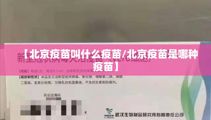 【北京疫苗叫什么疫苗/北京疫苗是哪种疫苗】 【北京疫苗叫什么疫苗/北京疫苗是哪种疫苗】