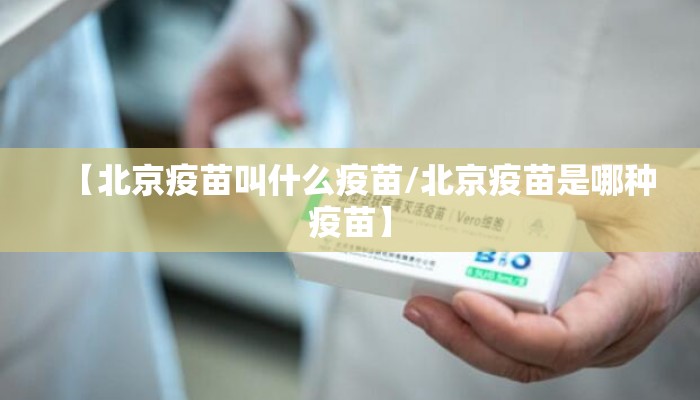 【北京疫苗叫什么疫苗/北京疫苗是哪种疫苗】 【北京疫苗叫什么疫苗/北京疫苗是哪种疫苗】