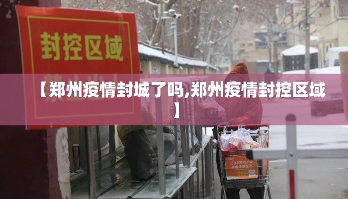 【郑州疫情封城了吗,郑州疫情封控区域】