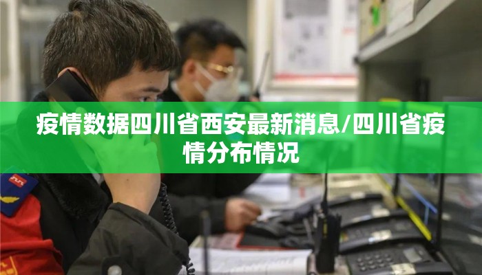 疫情数据四川省西安最新消息/四川省疫情分布情况