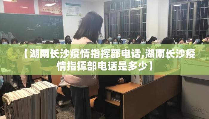 【湖南长沙疫情指挥部电话,湖南长沙疫情指挥部电话是多少】 【湖南长沙疫情指挥部电话,湖南长沙疫情指挥部电话是多少】