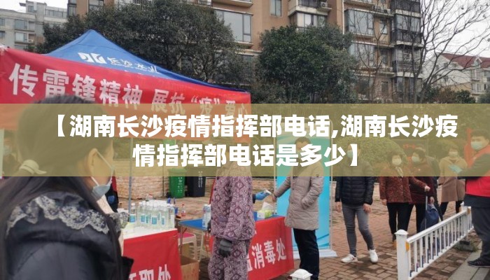 【湖南长沙疫情指挥部电话,湖南长沙疫情指挥部电话是多少】 【湖南长沙疫情指挥部电话,湖南长沙疫情指挥部电话是多少】