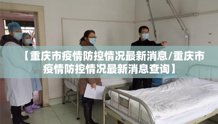 【重庆市疫情防控情况最新消息/重庆市疫情防控情况最新消息查询】 【重庆市疫情防控情况最新消息/重庆市疫情防控情况最新消息查询】