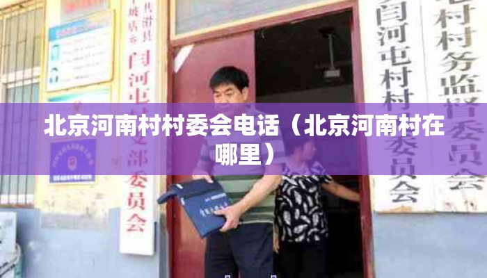 北京河南村村委会电话（北京河南村在哪里）