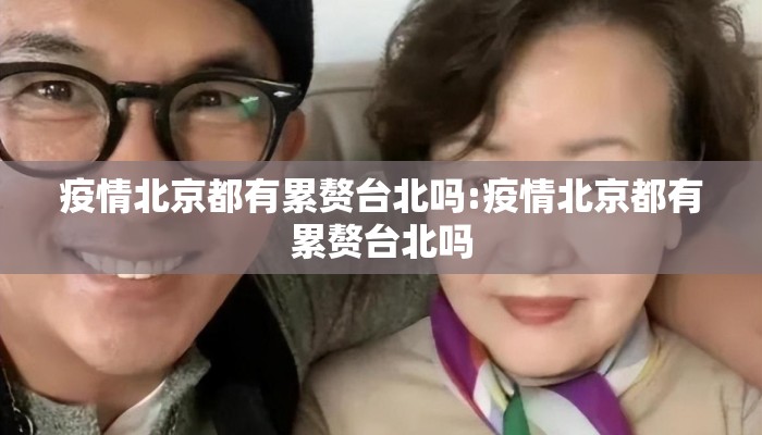 疫情北京都有累赘台北吗:疫情北京都有累赘台北吗