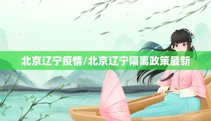 北京辽宁疫情/北京辽宁隔离政策最新