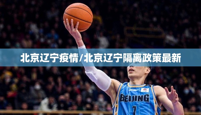 北京辽宁疫情/北京辽宁隔离政策最新