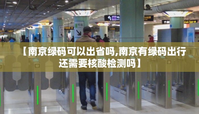 【南京绿码可以出省吗,南京有绿码出行还需要核酸检测吗】 【南京绿码可以出省吗,南京有绿码出行还需要核酸检测吗】