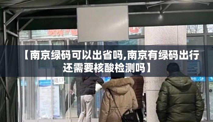 【南京绿码可以出省吗,南京有绿码出行还需要核酸检测吗】 【南京绿码可以出省吗,南京有绿码出行还需要核酸检测吗】