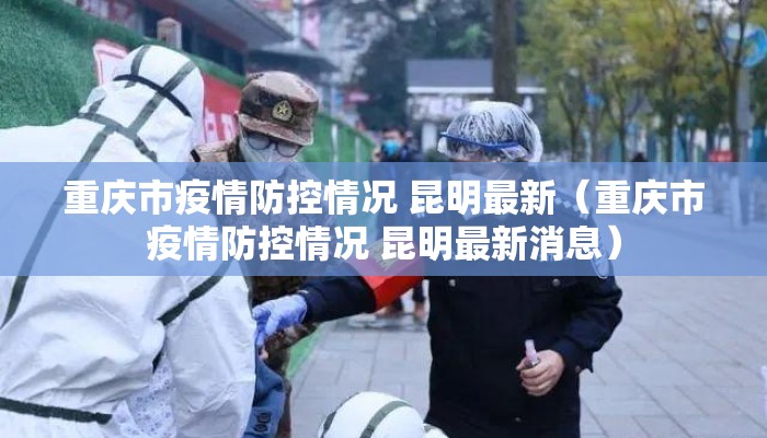 重庆市疫情防控情况 昆明最新（重庆市疫情防控情况 昆明最新消息）
