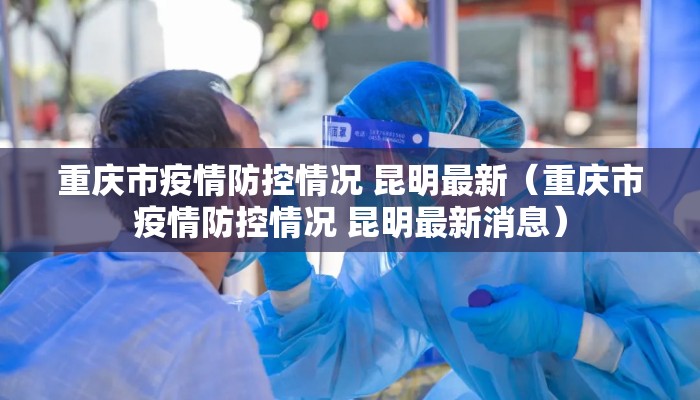 重庆市疫情防控情况 昆明最新（重庆市疫情防控情况 昆明最新消息）