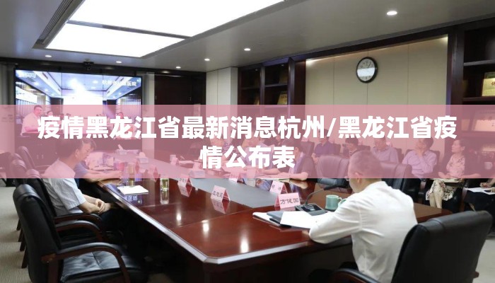 疫情黑龙江省最新消息杭州/黑龙江省疫情公布表 疫情黑龙江省最新消息杭州/黑龙江省疫情公布表