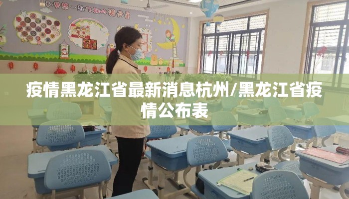 疫情黑龙江省最新消息杭州/黑龙江省疫情公布表 疫情黑龙江省最新消息杭州/黑龙江省疫情公布表