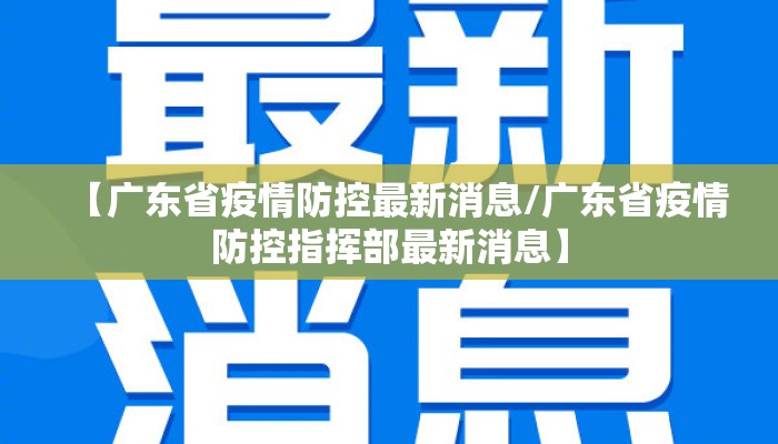 【广东省疫情防控最新消息/广东省疫情防控指挥部最新消息】