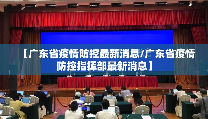 【广东省疫情防控最新消息/广东省疫情防控指挥部最新消息】