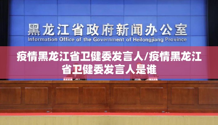 疫情黑龙江省卫健委发言人/疫情黑龙江省卫健委发言人是谁