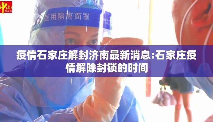 疫情石家庄解封济南最新消息:石家庄疫情解除封锁的时间