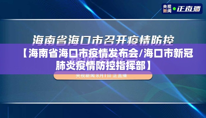 【海南省海口市疫情发布会/海口市新冠肺炎疫情防控指挥部】