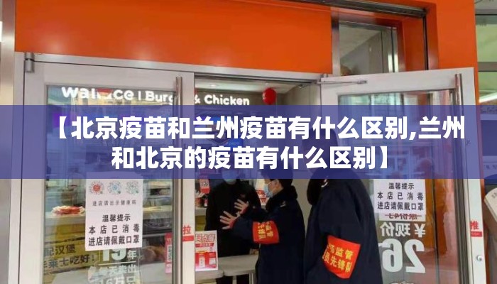 【北京疫苗和兰州疫苗有什么区别,兰州和北京的疫苗有什么区别】