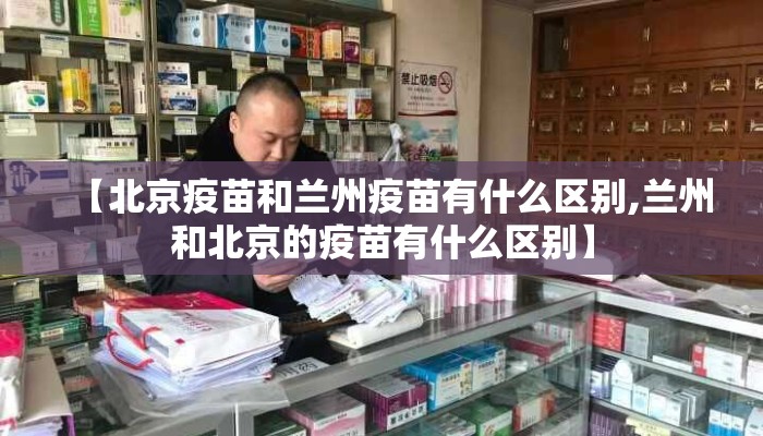 【北京疫苗和兰州疫苗有什么区别,兰州和北京的疫苗有什么区别】