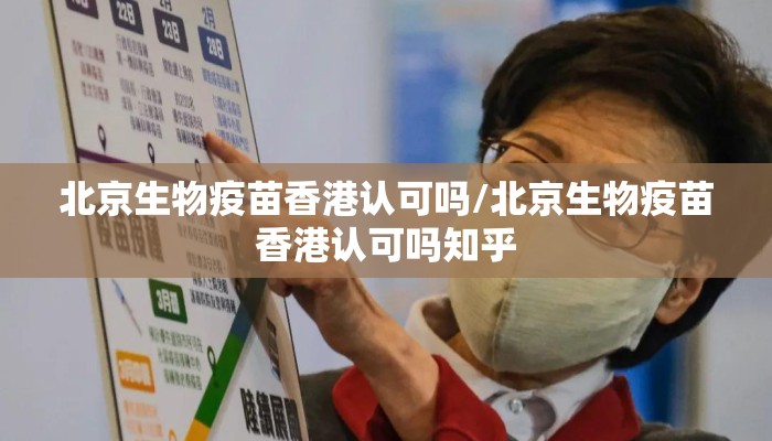 北京生物疫苗香港认可吗/北京生物疫苗香港认可吗知乎