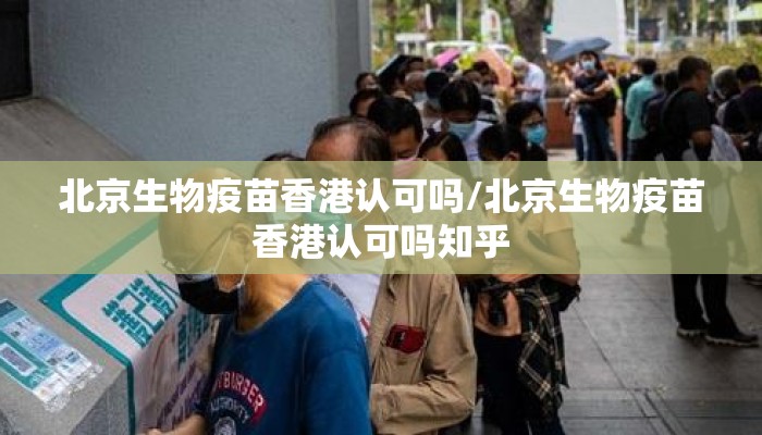 北京生物疫苗香港认可吗/北京生物疫苗香港认可吗知乎