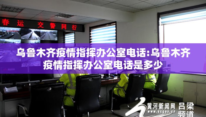 乌鲁木齐疫情指挥办公室电话:乌鲁木齐疫情指挥办公室电话是多少